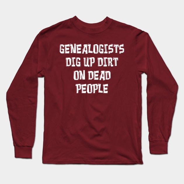 GENEALOGISTS DIG UP DIRT ON DEAD PEOPLE Long Sleeve T-Shirt by Roly Poly Roundabout